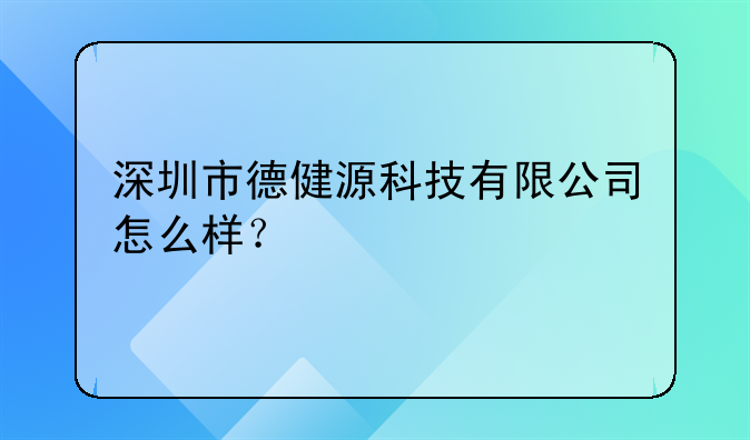 深圳市德健源科技有限公司怎么样？