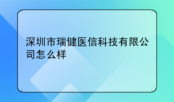 深圳市瑞健医信科技有限公司怎么样