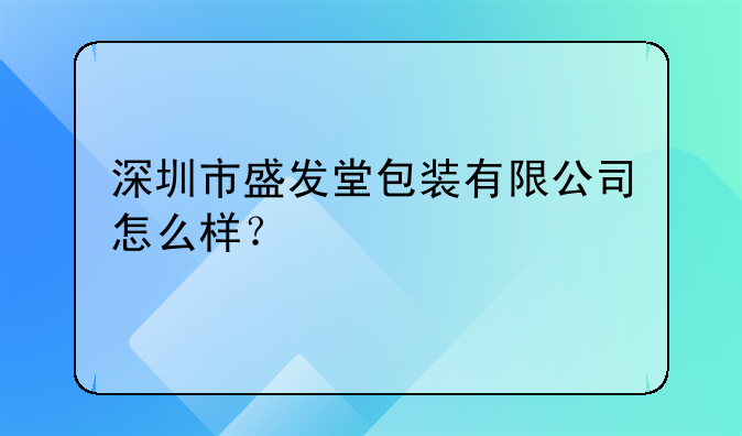 深圳市盛发堂包装有限公司怎么样？