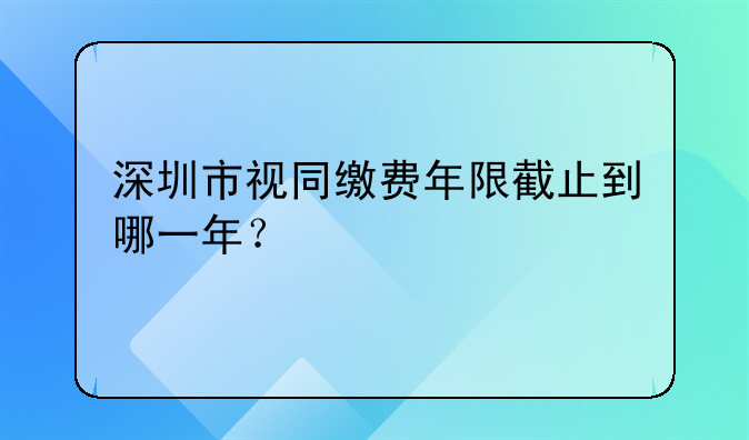 深圳市视同缴费年限截止到哪一年？