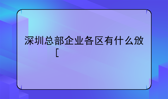 深圳总部企业各区有什么政策扶持。