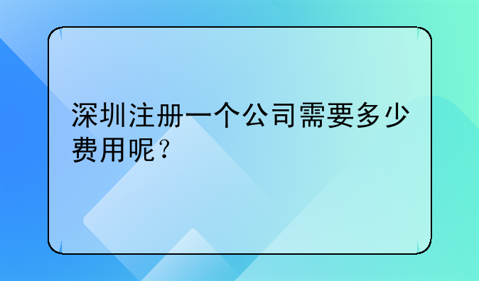深圳注册一个公司需要多少费用呢？