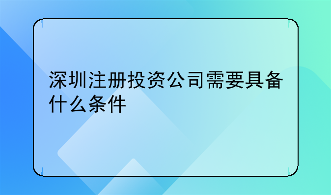 深圳注册投资公司需要具备什么条件