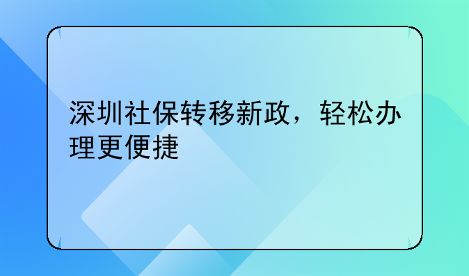 深圳社保转移新政,轻松办理更便捷