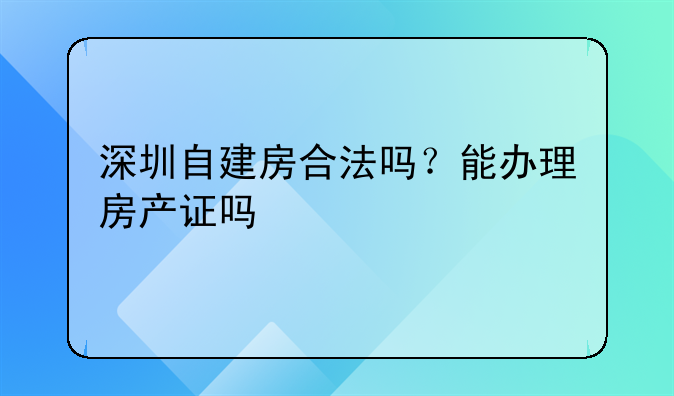 深圳自建房合法吗?能办理房产证吗