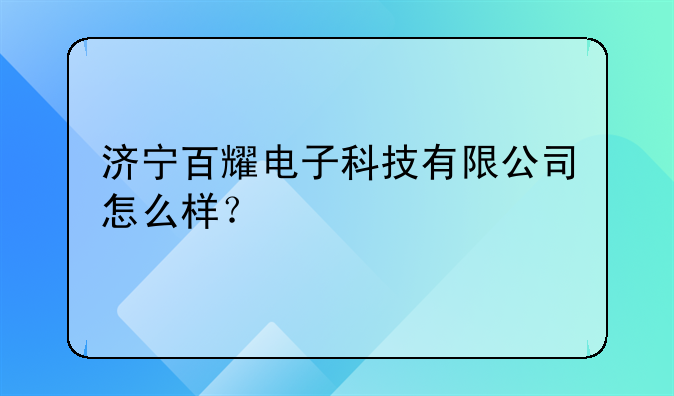 济宁百耀电子科技有限公司怎么样？