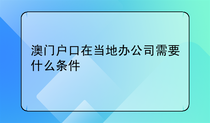澳门户口在当地办公司需要什么条件