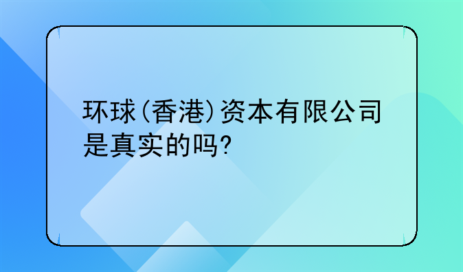 环球(香港)资本有限公司是真实的吗?