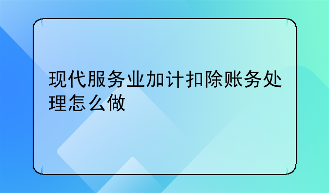 现代服务业加计扣除账务处理怎么做