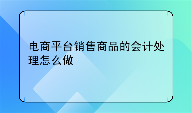电商平台销售商品的会计处理怎么做
