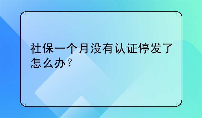 社保一个月没有认证停发了怎么办？