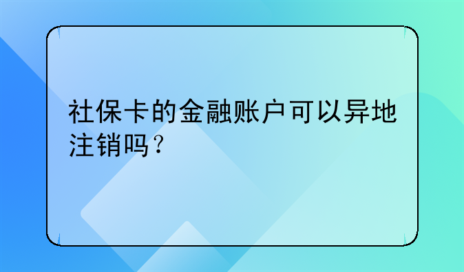 社保卡的金融账户可以异地注销吗?