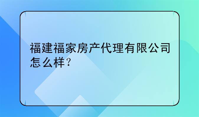 福建福家房产代理有限公司怎么样?