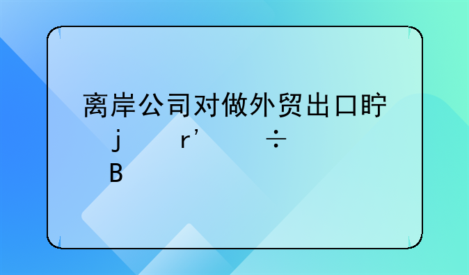 离岸公司对做外贸出口真的有好处吗