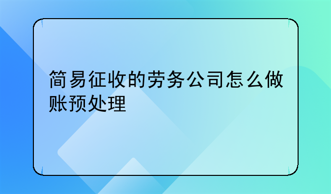 简易征收的劳务公司怎么做账预处理