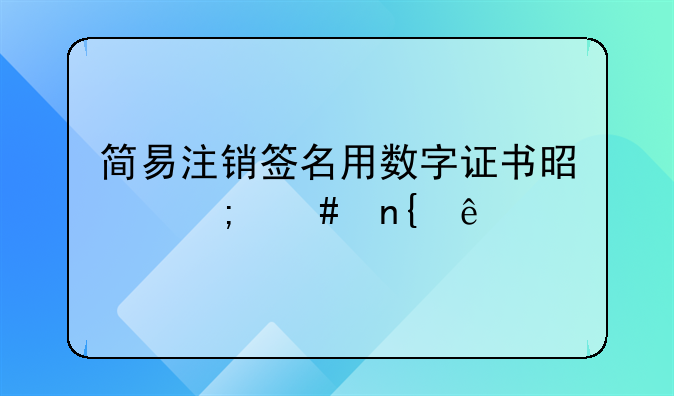 简易注销签名用数字证书是怎么回事