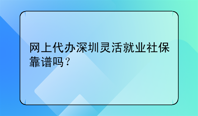 网上代办深圳灵活就业社保靠谱吗？