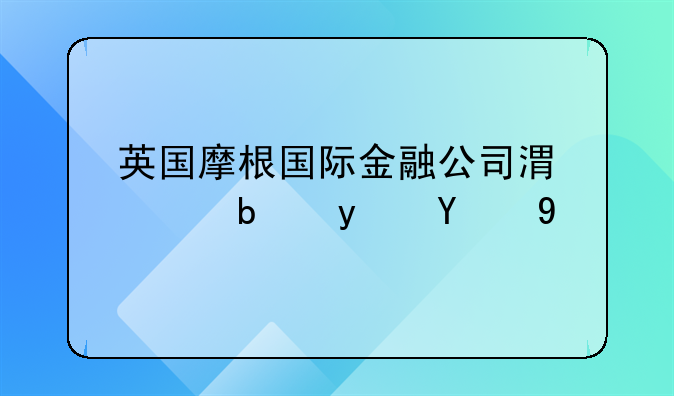 英国摩根国际金融公司港贷是真的吗