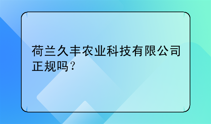 荷兰久丰农业科技有限公司正规吗？