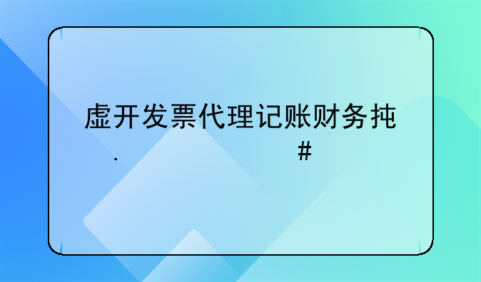 虚开发票代理记账财务承担什么责任