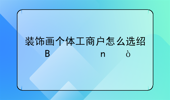 装饰画个体工商户怎么选经营类目？