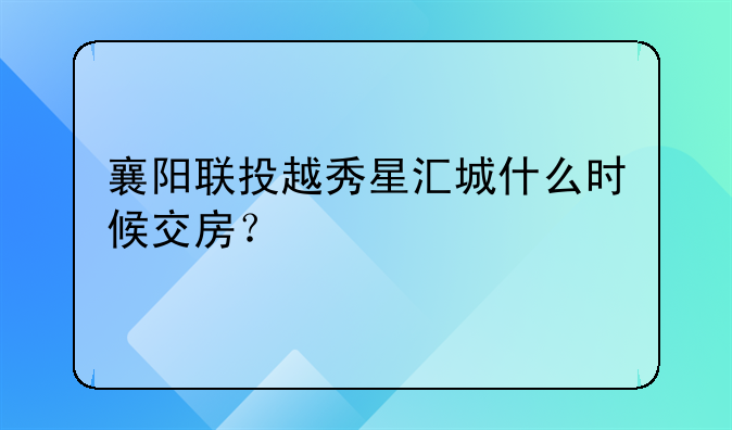 襄阳联投越秀星汇城什么时候交房?