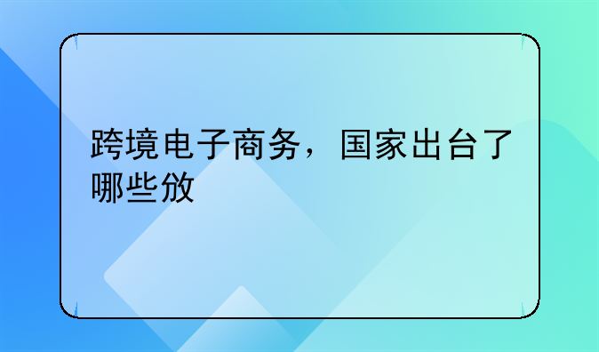 跨境电子商务，国家出台了哪些政策