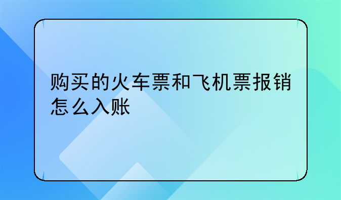 购买的火车票和飞机票报销怎么入账