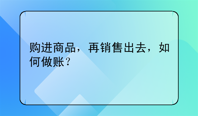 购进商品，再销售出去，如何做账？