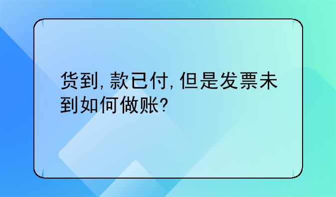 货到,款已付,但是发票未到如何做账?