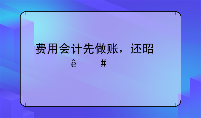 费用会计先做账，还是出纳先打款？