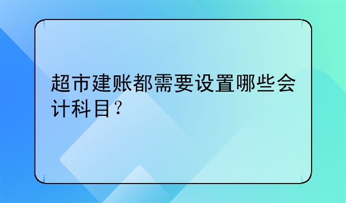 超市建账都需要设置哪些会计科目？