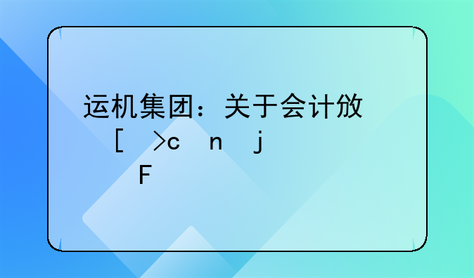 运机集团：关于会计政策变更的公告