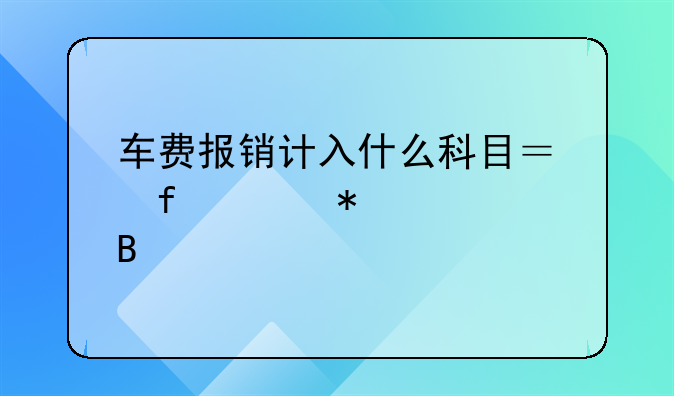 车费报销计入什么科目？附账务处理