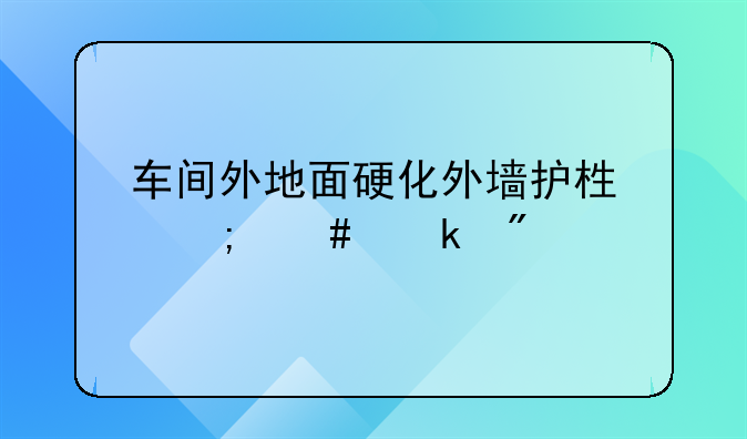 车间外地面硬化外墙护栏怎么做分录