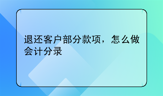 退还客户部分款项，怎么做会计分录