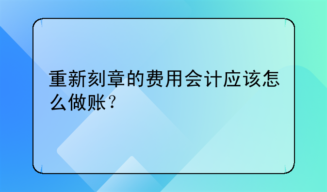 重新刻章的费用会计应该怎么做账?