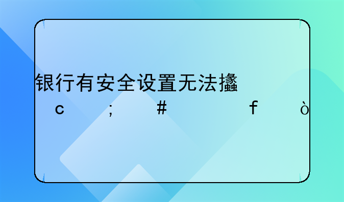 银行有安全设置无法支付怎么解除？