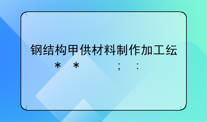 钢结构甲供材料制作加工纯劳务税率