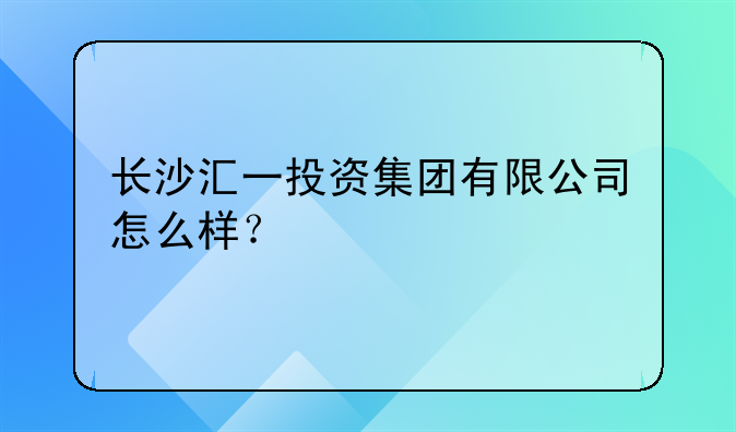 长沙汇一投资集团有限公司怎么样?