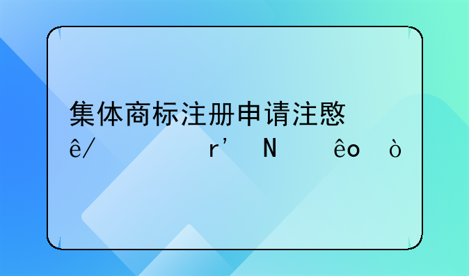 集体商标注册申请注意事项有哪些？