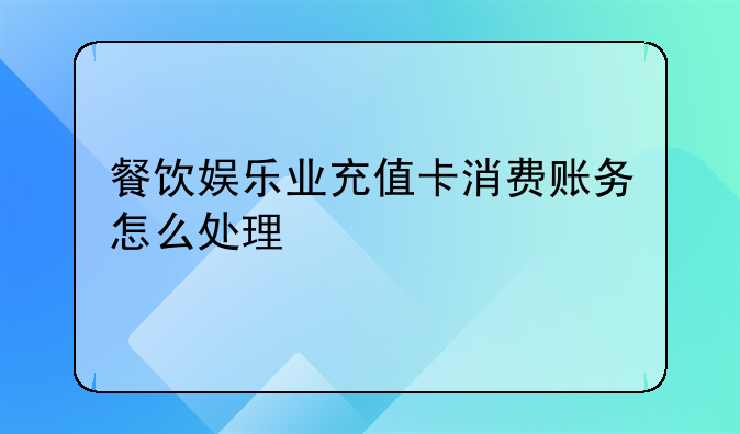 餐饮娱乐业充值卡消费账务怎么处理