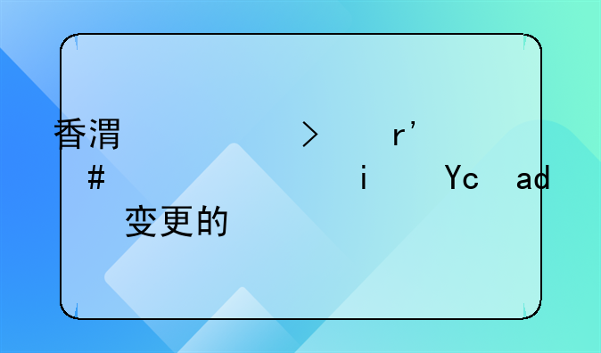 香港公司有什么信息是可以变更的吗