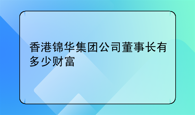 香港锦华集团公司董事长有多少财富