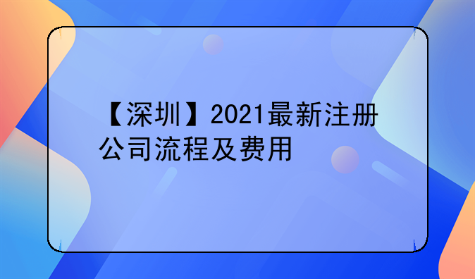 深圳专业公司注册价钱变动__【深圳】2021最新注册公司流程及费用