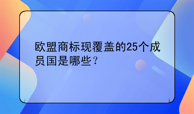 欧盟商标现覆盖的25个成员国是哪些?