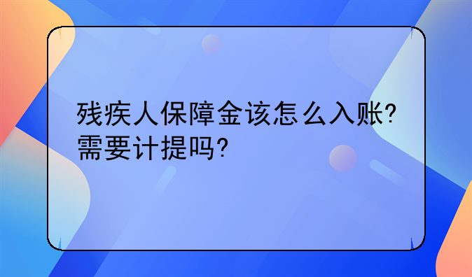 残疾人保障金该怎么入账?需要计提吗?
