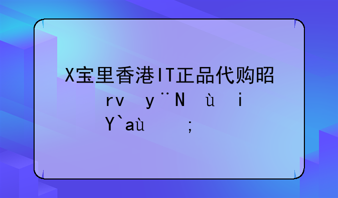 X宝里香港IT正品代购是真的还是假的？
