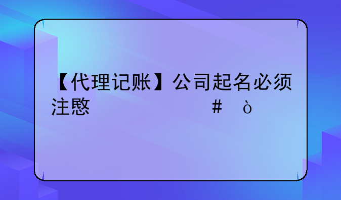 【代理记账】公司起名必须注意什么？