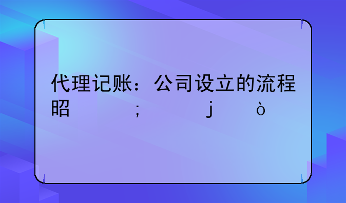 代理记账：公司设立的流程是怎样的？